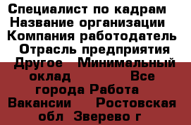 Специалист по кадрам › Название организации ­ Компания-работодатель › Отрасль предприятия ­ Другое › Минимальный оклад ­ 25 000 - Все города Работа » Вакансии   . Ростовская обл.,Зверево г.